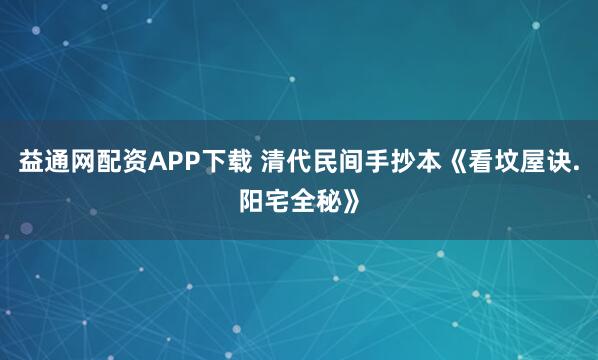 益通网配资APP下载 清代民间手抄本《看坟屋诀.阳宅全秘》