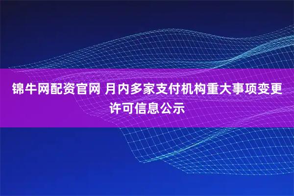 锦牛网配资官网 月内多家支付机构重大事项变更许可信息公示