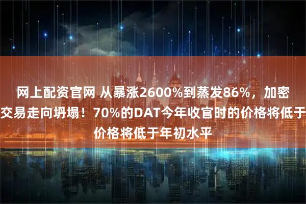 网上配资官网 从暴涨2600%到蒸发86%，加密圈最热门交易走向坍塌！70%的DAT今年收官时的价格将低于年初水平