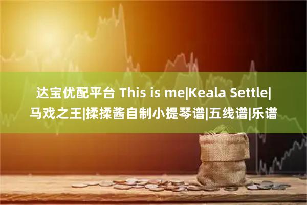 达宝优配平台 This is me|Keala Settle|马戏之王|揉揉酱自制小提琴谱|五线谱|乐谱