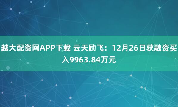 越大配资网APP下载 云天励飞：12月26日获融资买入9963.84万元
