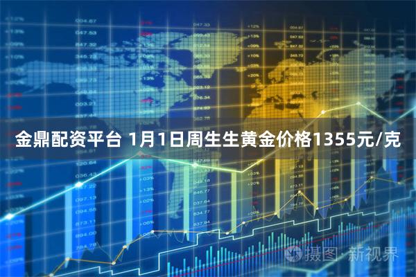 金鼎配资平台 1月1日周生生黄金价格1355元/克
