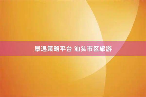 景逸策略平台 汕头市区旅游