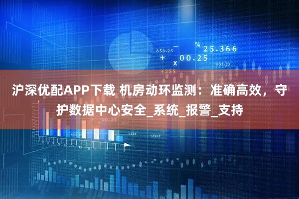 沪深优配APP下载 机房动环监测：准确高效，守护数据中心安全_系统_报警_支持