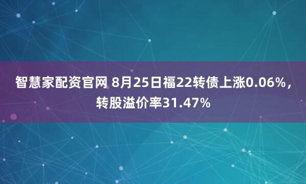 智慧家配资官网 8月25日福22转债上涨0.06%，转股溢价率31.47%