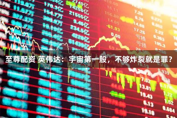 至尊配资 英伟达：宇宙第一股，不够炸裂就是罪？