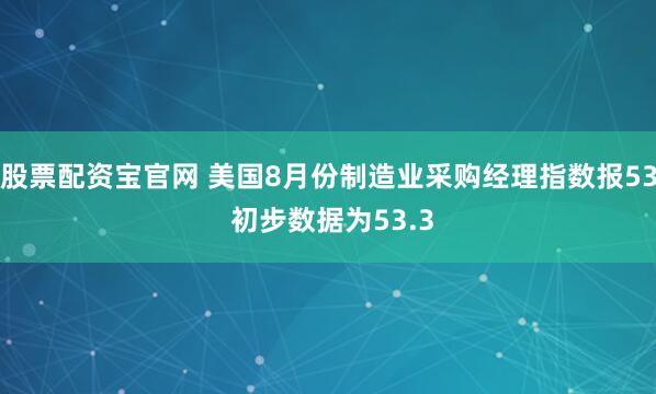 股票配资宝官网 美国8月份制造业采购经理指数报53 初步数据为53.3
