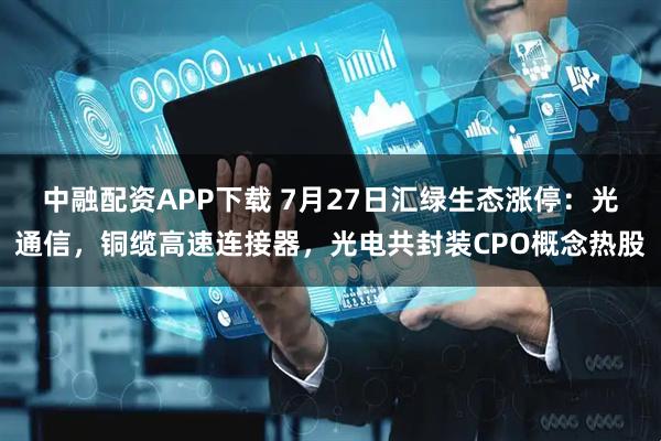 中融配资APP下载 7月27日汇绿生态涨停：光通信，铜缆高速连接器，光电共封装CPO概念热股